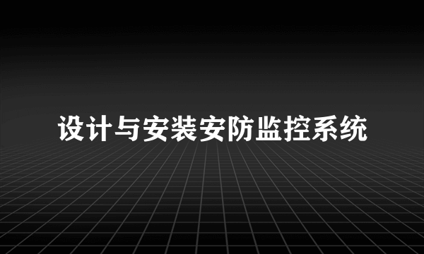 设计与安装安防监控系统