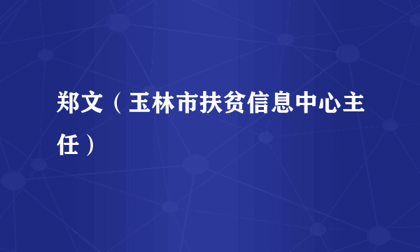 郑文（玉林市扶贫信息中心主任）