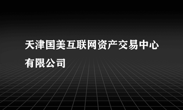 天津国美互联网资产交易中心有限公司