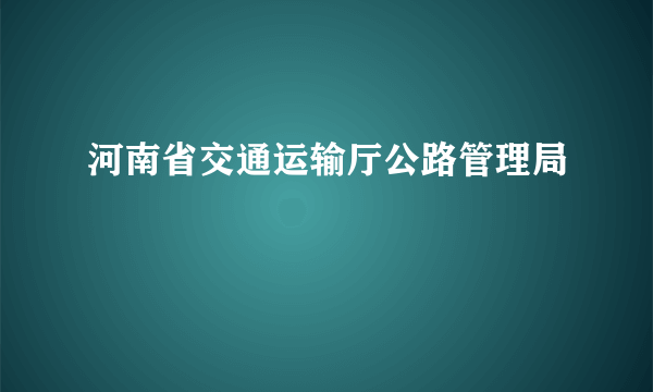 河南省交通运输厅公路管理局