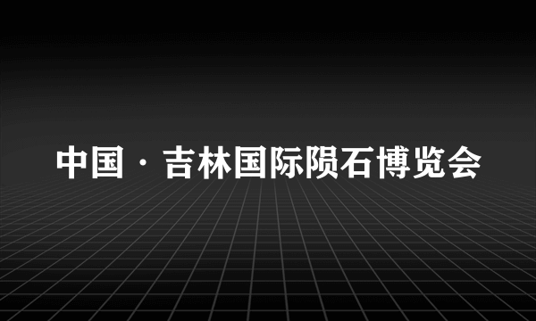 中国·吉林国际陨石博览会