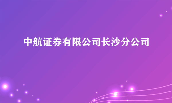 中航证券有限公司长沙分公司