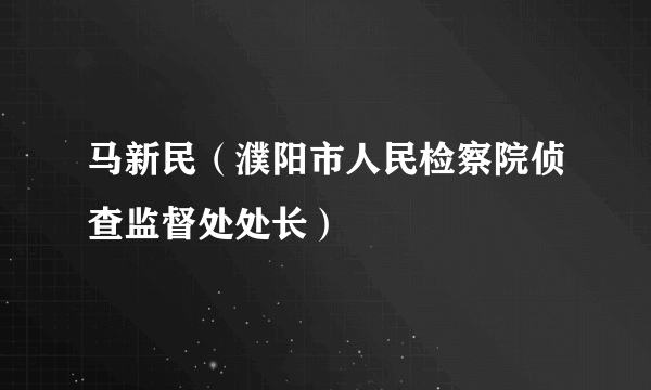 马新民（濮阳市人民检察院侦查监督处处长）