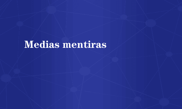 Medias mentiras