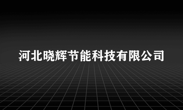 河北晓辉节能科技有限公司