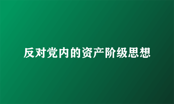 反对党内的资产阶级思想