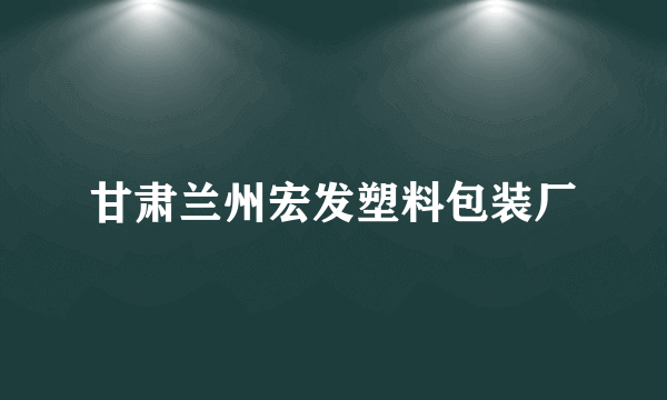 甘肃兰州宏发塑料包装厂