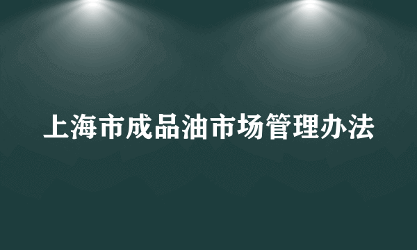 上海市成品油市场管理办法