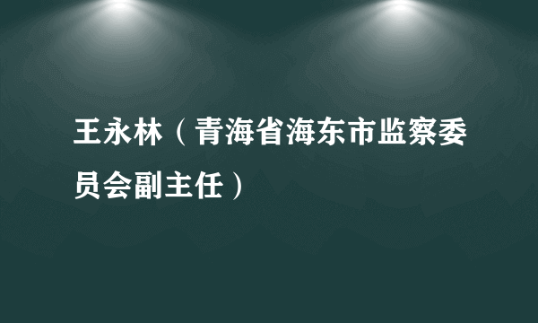 王永林（青海省海东市监察委员会副主任）