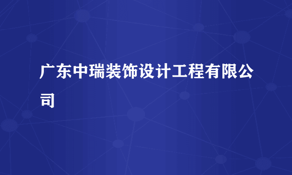 广东中瑞装饰设计工程有限公司