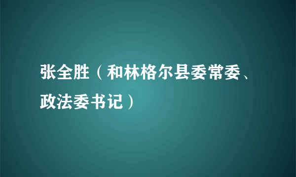 张全胜（和林格尔县委常委、政法委书记）