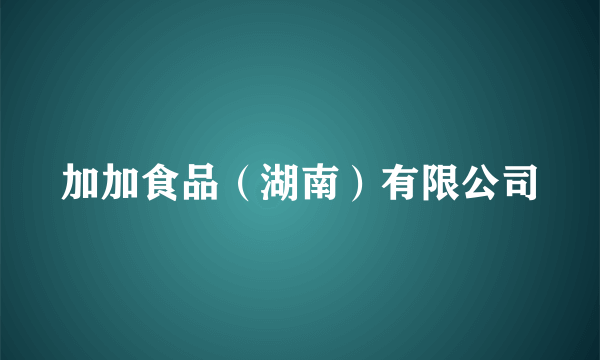 加加食品（湖南）有限公司