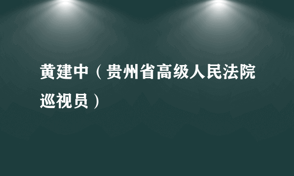 黄建中（贵州省高级人民法院巡视员）