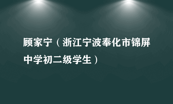 顾家宁（浙江宁波奉化市锦屏中学初二级学生）