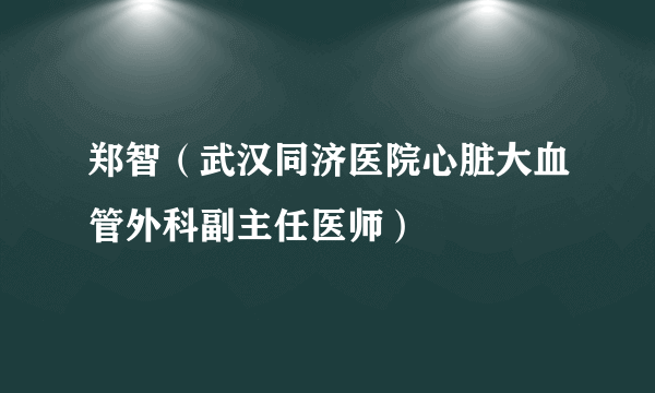 郑智（武汉同济医院心脏大血管外科副主任医师）