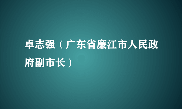 卓志强（广东省廉江市人民政府副市长）