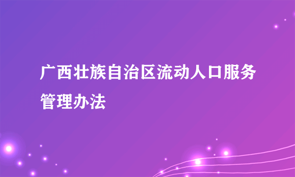 广西壮族自治区流动人口服务管理办法