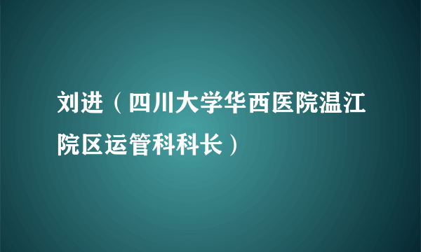 刘进（四川大学华西医院温江院区运管科科长）