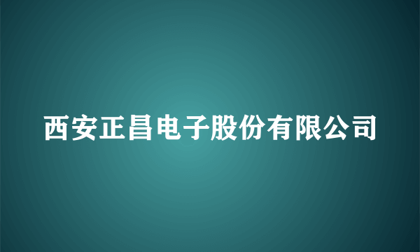 西安正昌电子股份有限公司