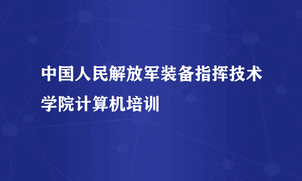 中国人民解放军装备指挥技术学院计算机培训