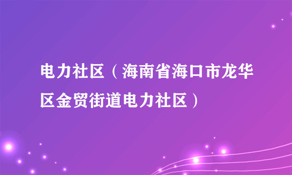 电力社区（海南省海口市龙华区金贸街道电力社区）