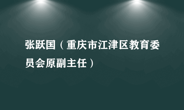 张跃国（重庆市江津区教育委员会原副主任）