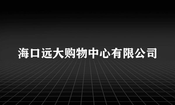 海口远大购物中心有限公司