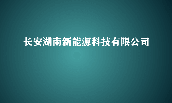 长安湖南新能源科技有限公司