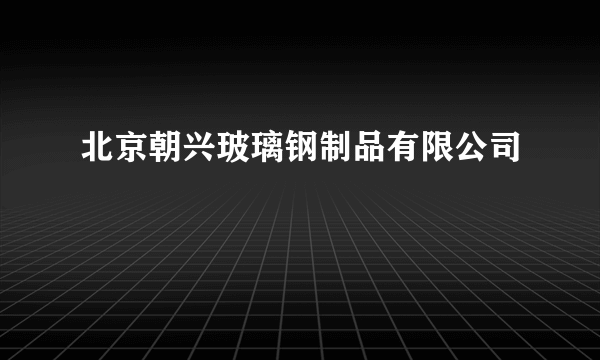 北京朝兴玻璃钢制品有限公司