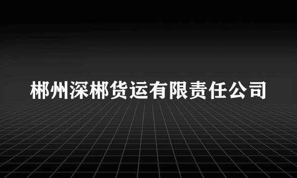 郴州深郴货运有限责任公司