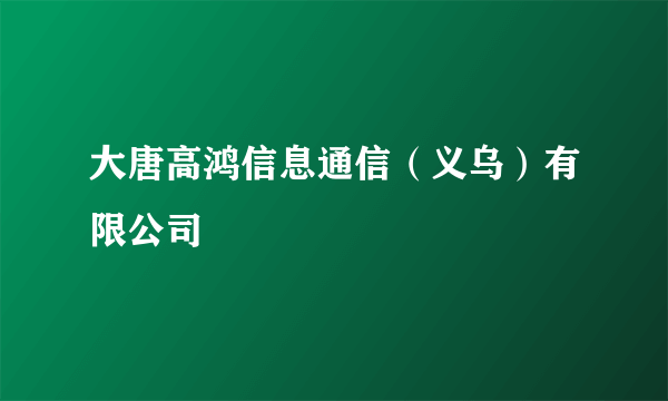 大唐高鸿信息通信（义乌）有限公司