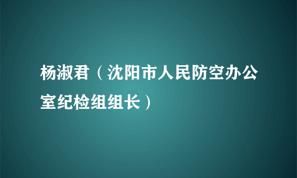 杨淑君（沈阳市人民防空办公室纪检组组长）