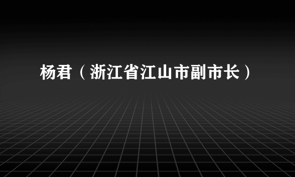 杨君（浙江省江山市副市长）