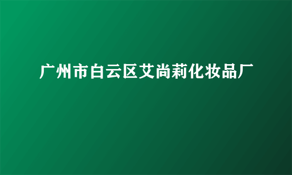 广州市白云区艾尚莉化妆品厂