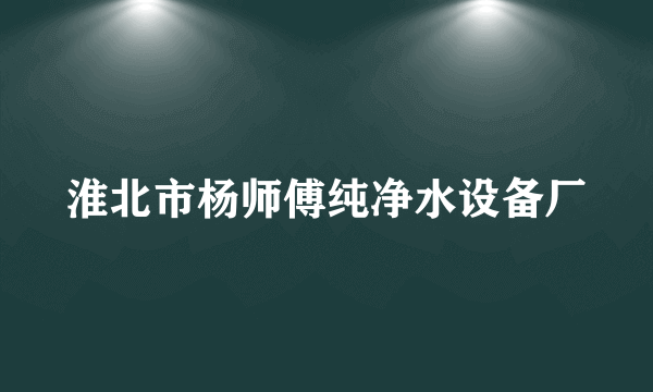 淮北市杨师傅纯净水设备厂