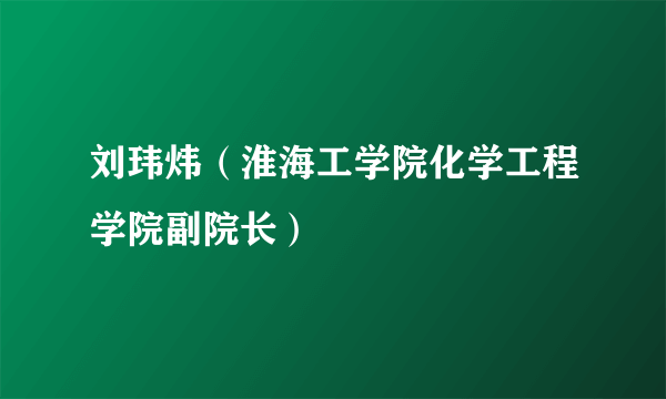 刘玮炜（淮海工学院化学工程学院副院长）