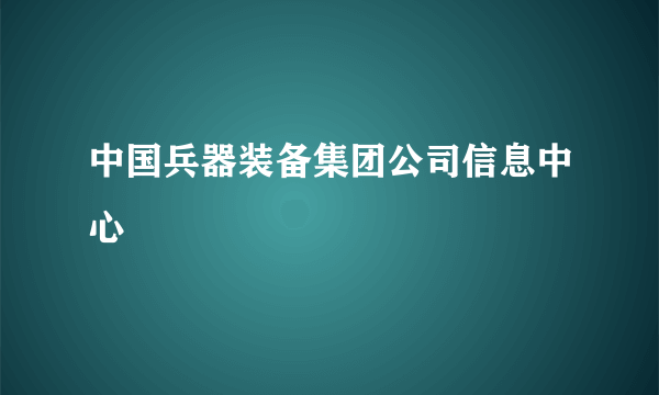 中国兵器装备集团公司信息中心