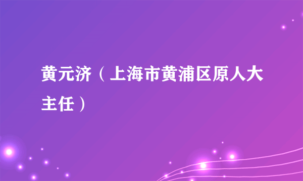 黄元济（上海市黄浦区原人大主任）