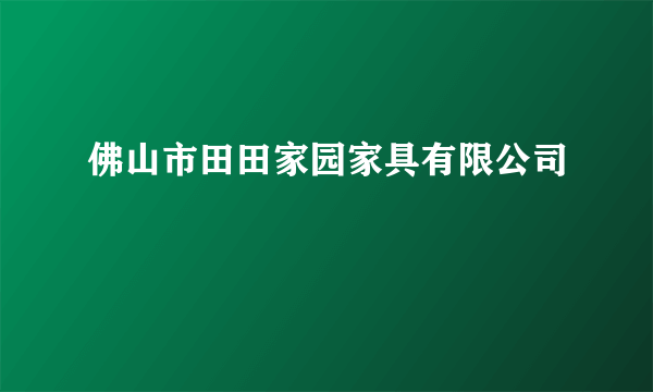 佛山市田田家园家具有限公司