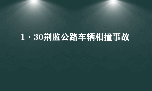 1·30荆监公路车辆相撞事故