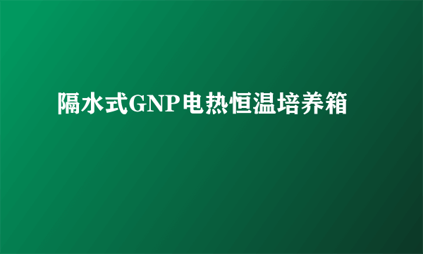 隔水式GNP电热恒温培养箱