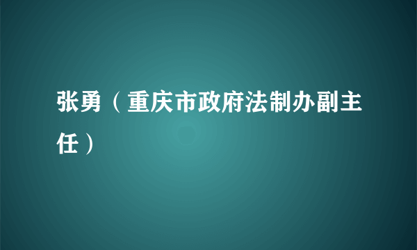 张勇（重庆市政府法制办副主任）