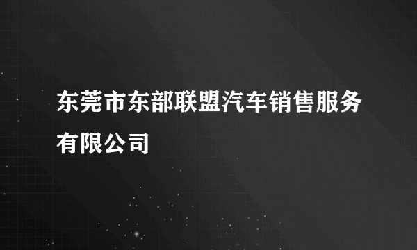 东莞市东部联盟汽车销售服务有限公司